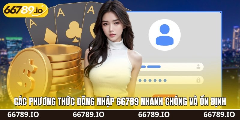 Các phương thức đăng nhập 66789&nbsp;nhanh chóng và ổn định