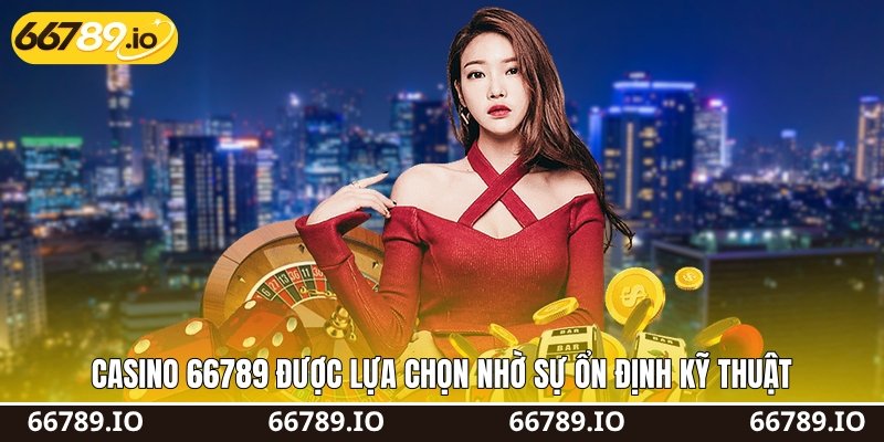 Casino 66789 được lựa chọn nhờ sự ổn định kỹ thuật