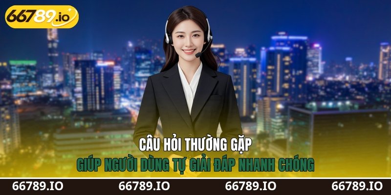 Câu hỏi thường gặp giúp người dùng tự giải đáp nhanh chóng