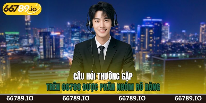 Câu hỏi thường gặp trên 66789 được phân nhóm rõ ràng
