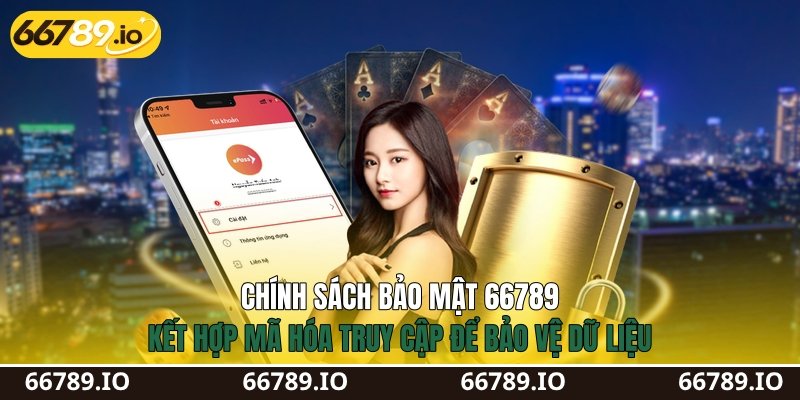 Chính sách bảo mật 66789&nbsp;kết hợp mã hóa truy cập để bảo vệ dữ liệu