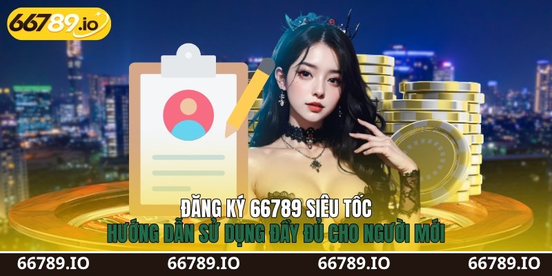 Đăng Ký 66789 Siêu Tốc: Hướng Dẫn Sử Dụng Đầy Đủ Cho Người Mới