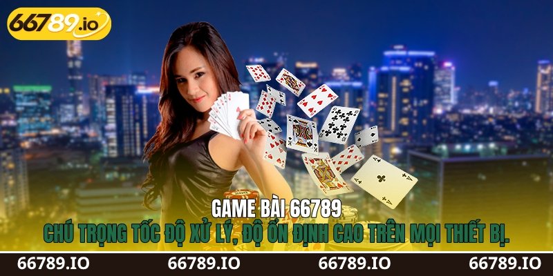 Game bài 66789 chú trọng tốc độ xử lý, độ ổn định cao trên mọi thiết bị.