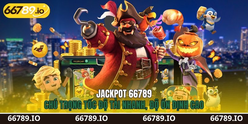 Jackpot 66789 chú trọng tốc độ tải nhanh, độ ổn định cao