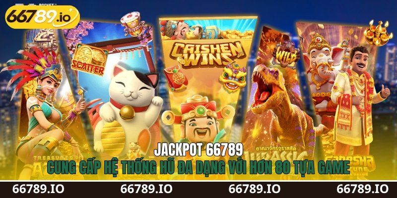 Jackpot 66789 cung cấp hệ thống hũ đa dạng với hơn 80 tựa game