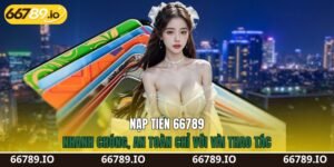 Nạp Tiền 66789 - Nhanh Chóng, An Toàn Chỉ Với Vài Thao Tác