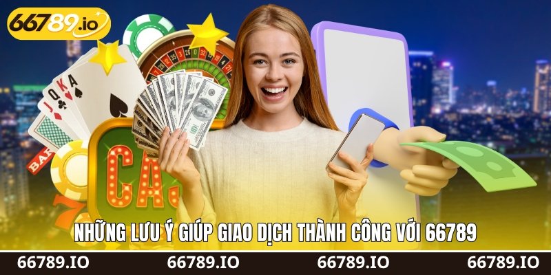 Những lưu ý giúp giao dịch thành công với 66789