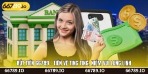 Rút Tiền 66789 - Tiền Về Ting Ting, Niềm Vui Lung Linh