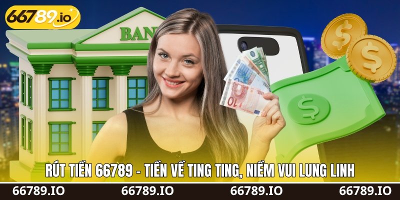 Rút Tiền 66789 - Tiền Về Ting Ting, Niềm Vui Lung Linh