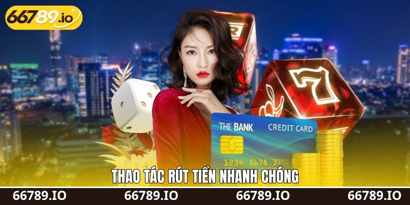 Thao tác rút tiền nhanh chóng