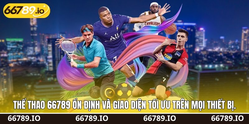 Thể thao 66789 ổn định và giao diện tối ưu trên mọi thiết bị.