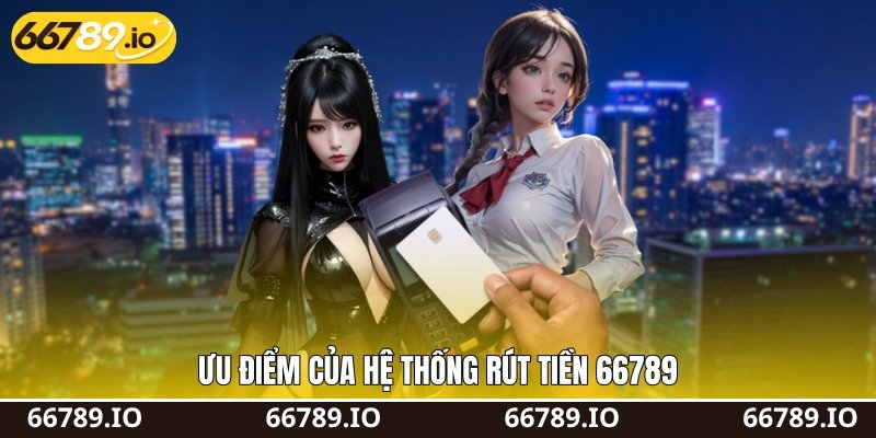 Ưu điểm của hệ thống rút tiền 66789